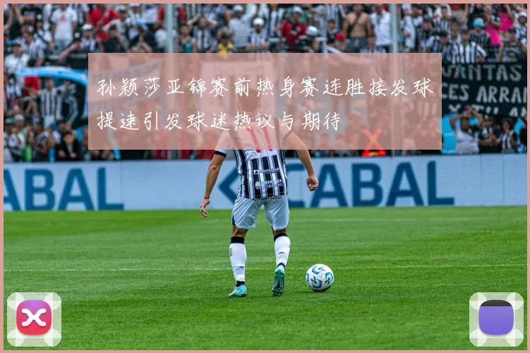 孙颖莎亚锦赛前热身赛连胜接发球提速引发球迷热议与期待