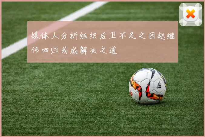 媒体人分析组织后卫不足之困赵继伟回归或成解决之道