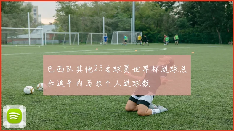 巴西队其他25名球员世界杯进球总和追平内马尔个人进球数