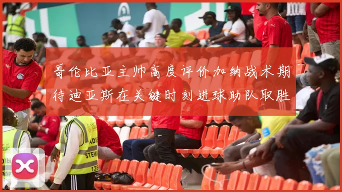 哥伦比亚主帅高度评价加纳战术期待迪亚斯在关键时刻进球助队取胜