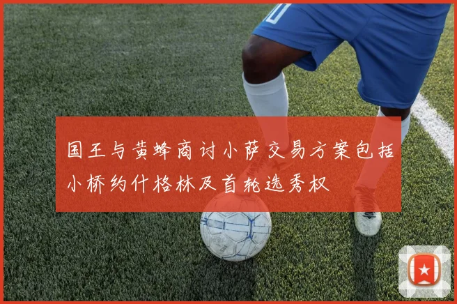国王与黄蜂商讨小萨交易方案包括小桥约什格林及首轮选秀权